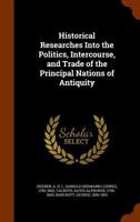 Historical Researches Into the Politics, Intercourse, and Trade of the Principal Nations of Antiquity 1271192411 Book Cover