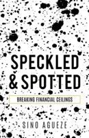 Speckled & Spotted: Breaking Financial Ceilings 1631290428 Book Cover