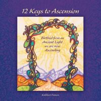 12 Keys to Ascension: Birthed from an Ancient Light We Are Now Ascending 1452517444 Book Cover