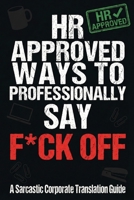 HR Approved Ways to Professionally Say F*ck Off - A Sarcastic Corporate Translation Guide: An HR Approved Corporate Translation Guide - Funny ... Real Meanings You Can't Say Out Loud at Work B0GF2SM198 Book Cover