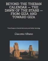 BEYOND THE THEBAN CALENDAR — THE DAWN OF THE STARS — FROM GIZA AND TOWARD GIZA: Three Essays on Sacred Astronomy and Stellar Astrology B0HK7SQ5ZX Book Cover