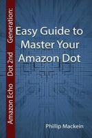 Amazon Echo Dot 2nd Generation: Easy Guide to Master Your Amazon Dot: (Amazon Dot for Beginners, Amazon Dot User Guide, Amazon Dot Echo) 1542577608 Book Cover