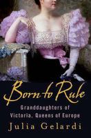 Born to Rule: Five Reigning Consorts, Granddaughters of Queen Victoria 0312324243 Book Cover