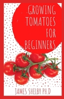 Growing Tomatoes for Beginners: The Perfect Guide to Grow Your Own Tomatoes Indoor and Outdoor with Techniques to Use B08HH1JSQ3 Book Cover