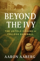 Beyond the Ivy: The Untold Origins of College Baseball 1923525980 Book Cover