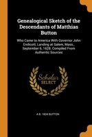 Genealogical Sketch of the Descendants of Matthias Button: Who Came to America With Governor John Endicott, Landing at Salem, Mass., September 6, 1628. Compiled From Authentic Sources 0344742792 Book Cover
