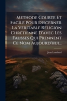 Methode Courte Et Facile Pour Discerner La Veritable Religion Chrétienne D'avec Les Fausses Qui Prennent Ce Nom Aujourd'hui... 1274012910 Book Cover