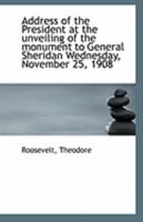Address of the President at the unveiling of the monument to General Sheridan Wednesday, November 25 0526485213 Book Cover