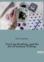Tea-Cup Reading, and the Art of Fortune-Telling: Delving into the Mystical World of Divination B0C9C1KV8K Book Cover