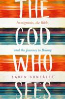 The God Who Sees: Immigrants, the Bible, and the Journey to Belong 151380412X Book Cover