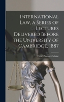 International Law, a Series of Lectures Delivered Before the University of Cambridge, 1887 1017570329 Book Cover