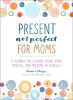 Present, Not Perfect for Moms: A Journal for Slowing Down, Being Mindful, and Trusting in Yourself 1250253624 Book Cover