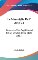 Le Maraviglie Dell' Arte V2: Ovvero Le Vite Degli Illustri Pittori Veneti E Dello Stato (1837) 1160741786 Book Cover