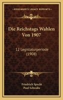 Die Reichstags Wahlen Von 1907: 12 Legislaturperiode (1908) 1120439086 Book Cover