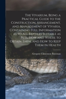 The Vivarium, Being a Practical Guide to the Construction, Arrangement, and Management of Vivaria, Containing Full Information as to all Reptiles ... Obtain Them, and how to Keep Them in Health 1016277504 Book Cover