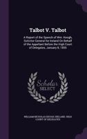 Talbot V. Talbot: A Report of the Speech of Wm. Keogh, Solicitor General for Ireland on Behalf of the Appellant Before the High Court of Delegates, January 8, 1855 1340683148 Book Cover