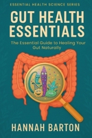 GUT HEALTH ESSENTIALS: THE ESSENTIAL GUIDE TO HEALING YOUR GUT NATURALLY (ESSENTIAL HEALTH SCIENCE SERIES) B0FDGDQQNM Book Cover