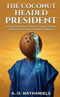 The Coconut Headed President: A Satirical Novel of Talents, Gullies, and the Magic and Miracles of Modern Nigeria B0GM5F3YJ3 Book Cover