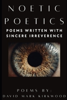 NOETIC POETICS: Poems Written With Sincere Irreverence B0HCC1G5J6 Book Cover