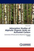 Adsorption Studies of Aliphatic Organic Acids on Activated Carbon: Conversion of Prunus persica Wood into Activated Carbon 384848854X Book Cover