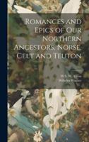 Romances and Epics of Our Northern Ancestors, Norse, Celt and Teuton 1021734306 Book Cover