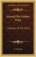 Around The Golden Deep: A Romance Of The Sierras 0548470138 Book Cover