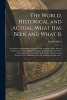 The World, Historical and Actual, What Has Been and What is [microform]: Our Globe in Its Relations to Other Worlds and Before Man; Ancient Nations in ... Darkness; the Present Peoples of the Earth... 1014098149 Book Cover