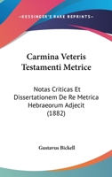 Carmina Veteris Testamenti Metrice: Notas Criticas Et Dissertationem De Re Metrica Hebraeorum Adjecit (1882) 1167572874 Book Cover