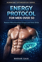 Energy Protocol for Men Over 50: Restore Mitochondrial Output and Daily Drive (Hormone Optimization) B0GQT4HVDS Book Cover