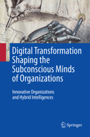 Digital Transformation Shaping the Subconscious Minds of Organizations: Innovative Organizations and Hybrid Intelligences 3319536176 Book Cover