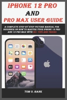 IPHONE 12 PRO AND PRO MAX user guide: A complete step by step picture manual for beginner on how to master your iPhone 12 pro and 12 pro max with 30+ tips and tricks B08M21XL5X Book Cover