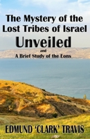 The Mystery's of the Lost Tribes of Israel Unveiled: and a Brief Study of the Eons 1960499688 Book Cover