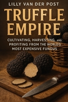 Truffle Empire: Cultivating, Harvesting, and Profiting from the World’s Most Expensive Fungus: The Complete Guide to Growing Black and White Truffles for Luxury Markets B0FWBYW5LN Book Cover