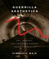 Guerrilla Aesthetics: Art, Memory, and the West German Urban Guerrilla 0773546952 Book Cover