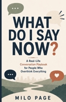 What Do I Say Now?: A Real-Life Conversation Playbook for People Who Overthink Everything B0H1574VNG Book Cover