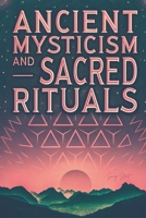 Ancient Mysticism and Sacred Rituals: Exploring the Spiritual Practices, Symbols, and Secrets of Ancient Civilizations B0DY88NSDS Book Cover