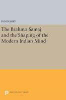 The Brahmo Samaj and the Shaping of the Modern Indian Mind 0691614458 Book Cover