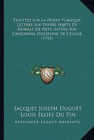 Traittez Sur La Priere Publique; Lettres Sur Divers Sujets De Morale De Piete; Lettre Sur L'Ancienne Discipline De L'Eglise (1715) 1167717740 Book Cover