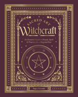 Sacred Art of Witchcraft: An Essential Guide to Rituals, Spells & Practices for a Magical Year (The Sacred Arts) 1577159845 Book Cover