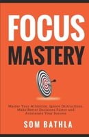 Focus Mastery: Master Your Attention, Ignore Distractions, Make Better Decisions Faster and Accelerate Your Success 1549740016 Book Cover