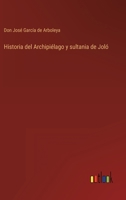 Historia del Archipi�lago Y Sultania de Jol�, Y Noticia de la Expedici�n Espa�ola Que a Las �rdenes del Marqu�s de la Solana, Acaba de Destruir a Los Piratas Joloanos (Classic Reprint) 1160119422 Book Cover