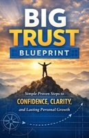 Big Trust Blueprint: Simple Proven Steps to Confidence Clarity and Lasting Personal Growth B0GL9B9RMH Book Cover