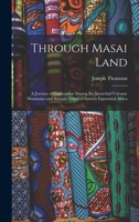 Through Masai land: a journey of exploration among the snowclad volcanic mountains and strange tribes of eastern equatorial Africa. Being the ... and lake Victoria Nyanza, 1883-1884 Volum 1015628893 Book Cover