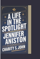 JENNIFER ANISTON BIOGRAPHY: A LIFE IN THE SPOTLIGHT B0DQH81YB1 Book Cover