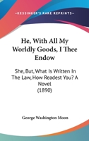 He--With All My Worldly Goods I Thee Endow, She--But, What Is Written in the Law, How Readest Thou? 1240877935 Book Cover
