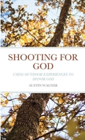 Shooting For God: Using Outdoor Experiences to Honor God 1716264855 Book Cover