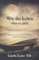 Wie das Leben eben so spielt: Geschichten, Märchen und Gedichte aus Realität und Fantasie 3861967588 Book Cover