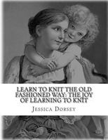 Learn to Knit the Old Fashioned Way: The Joy of Learning to Knit: Five Simple Projects to Learn to Knit Today 149367949X Book Cover