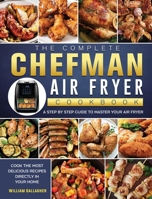 The Complete Chefman Air Fryer Cookbook: A step by step guide to master your Air Fryer and cook the most delicious recipes directly in your home 1802447148 Book Cover