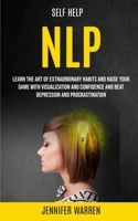 Self Help: NLP: Learn the Art of Extraordinary Habits and Raise Your Game With Visualization and Confidence and Beat Depression and Procrastination 1989682316 Book Cover